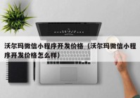 沃尔玛微信小程序开发价格（沃尔玛微信小程序开发价格怎么样）