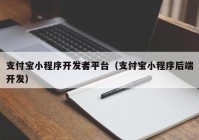 支付宝小程序开发者平台（支付宝小程序后端开发）