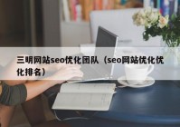 三明网站seo优化团队（seo网站优化优化排名）