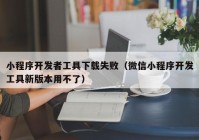 小程序开发者工具下载失败（微信小程序开发工具新版本用不了）