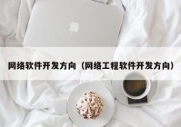 网络软件开发方向（网络工程软件开发方向）