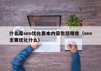 什么是seo优化基本内容包括哪些（seo主要优化什么）