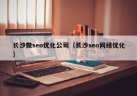 长沙做seo优化公司（长沙seo网络优化）