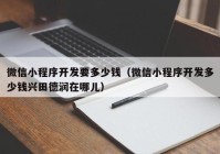 微信小程序开发要多少钱（微信小程序开发多少钱兴田德润在哪儿）