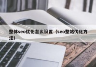 整体seo优化怎么设置（seo整站优化方法）