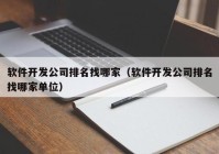 软件开发公司排名找哪家（软件开发公司排名找哪家单位）