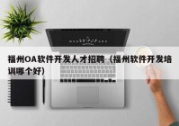 福州OA软件开发人才招聘（福州软件开发培训哪个好）