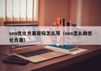 seo优化方案目标怎么写（seo怎么做优化方案）