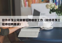 软件开发公司需要招聘哪些工作（软件开发工程师招聘要求）