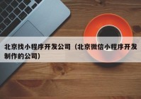 北京找小程序开发公司（北京微信小程序开发制作的公司）