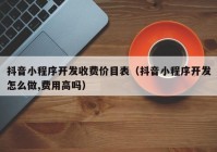 抖音小程序开发收费价目表（抖音小程序开发怎么做,费用高吗）