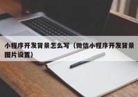 小程序开发背景怎么写（微信小程序开发背景图片设置）