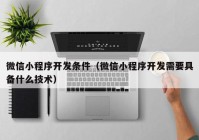 微信小程序开发条件（微信小程序开发需要具备什么技术）