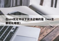 在seo优化中以下说法正确的是（seo主要优化哪些）