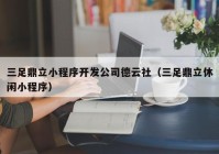 三足鼎立小程序开发公司德云社（三足鼎立休闲小程序）