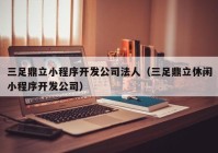 三足鼎立小程序开发公司法人（三足鼎立休闲小程序开发公司）