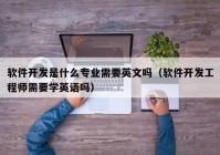 软件开发是什么专业需要英文吗（软件开发工程师需要学英语吗）