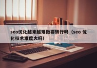 seo优化越来越难做要转行吗（seo 优化技术难度大吗）