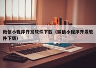 微信小程序开发软件下载（微信小程序开发软件下载）