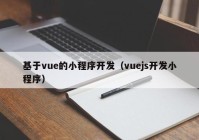 基于vue的小程序开发（vuejs开发小程序）