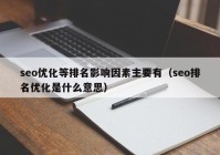 seo优化等排名影响因素主要有（seo排名优化是什么意思）