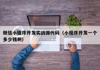 微信小程序开发实战源代码（小程序开发一个多少钱啊）