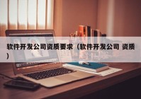 软件开发公司资质要求（软件开发公司 资质）