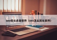 seo优化点击软件（seo怎么优化软件）