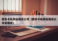 西安手机网站建设公司（西安手机网站建设公司有哪些）