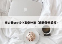 商企云seo优化案例外推（商云使用教程）