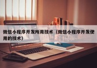 微信小程序开发所用技术（微信小程序开发使用的技术）