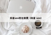 抖音seo优化收费（抖音 seo）