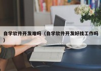 自学软件开发难吗（自学软件开发好找工作吗）