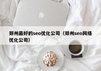 郑州最好的seo优化公司（郑州seo网络优化公司）