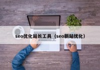 seo优化站长工具（seo新站优化）