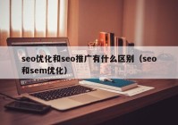 seo优化和seo推广有什么区别（seo和sem优化）