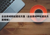 企业商城网站建设方案（企业商城网站建设方案模板）