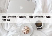 可视化小程序开发制作（可视化小程序开发制作软件）