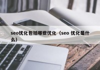 seo优化包括哪些优化（seo 优化是什么）