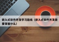 嵌入式软件开发学习路线（嵌入式软件开发需要掌握什么）