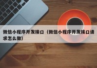 微信小程序开发接口（微信小程序开发接口请求怎么做）