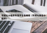 可视化小程序开发平台有哪些（可视化微信小程序）