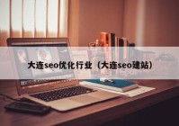 大连seo优化行业（大连seo建站）