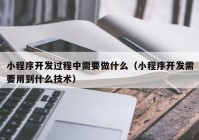 小程序开发过程中需要做什么（小程序开发需要用到什么技术）