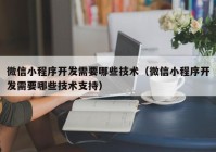 微信小程序开发需要哪些技术（微信小程序开发需要哪些技术支持）