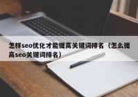 怎样seo优化才能提高关键词排名（怎么提高seo关键词排名）