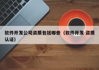 软件开发公司资质包括哪些（软件开发 资质认证）