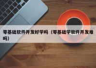 零基础软件开发好学吗（零基础学软件开发难吗）