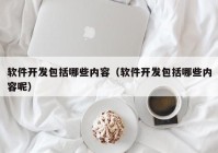 软件开发包括哪些内容（软件开发包括哪些内容呢）