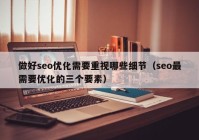 做好seo优化需要重视哪些细节（seo最需要优化的三个要素）